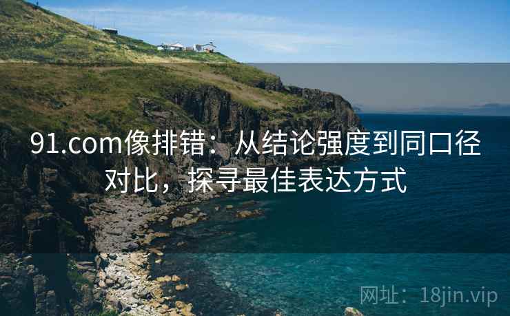 91.com像排错：从结论强度到同口径对比，探寻最佳表达方式