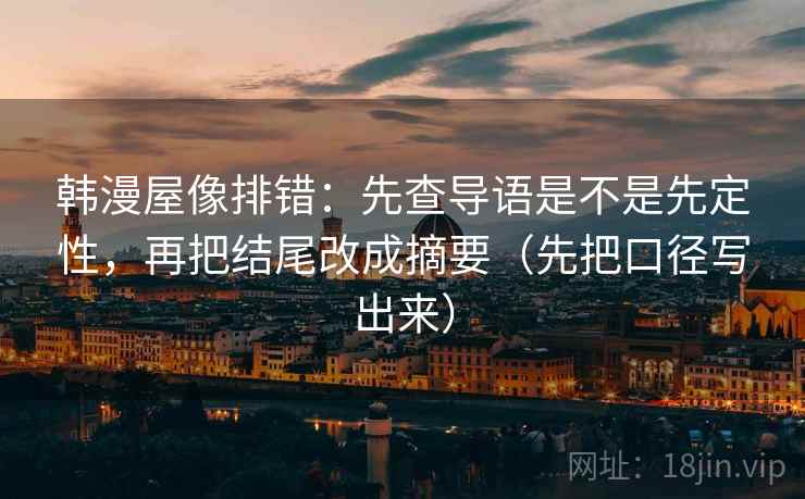 韩漫屋像排错：先查导语是不是先定性，再把结尾改成摘要（先把口径写出来）