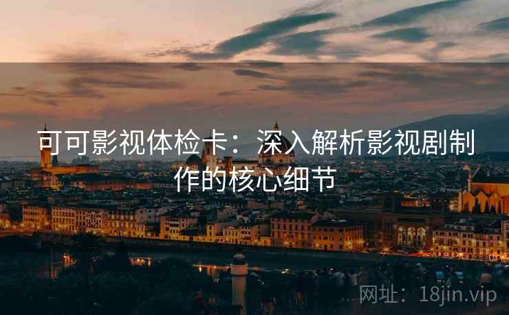 可可影视体检卡：深入解析影视剧制作的核心细节
