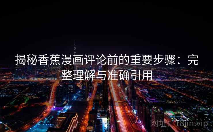 揭秘香蕉漫画评论前的重要步骤：完整理解与准确引用
