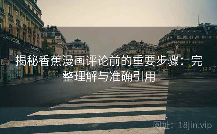 揭秘香蕉漫画评论前的重要步骤：完整理解与准确引用