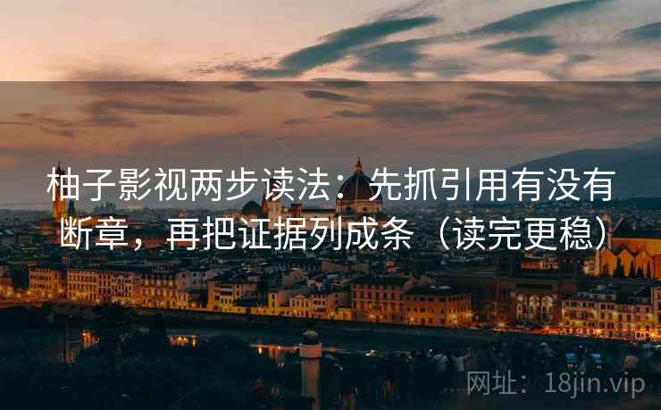 柚子影视两步读法：先抓引用有没有断章，再把证据列成条（读完更稳）