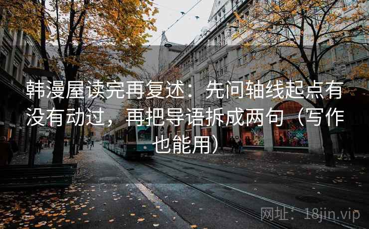 韩漫屋读完再复述：先问轴线起点有没有动过，再把导语拆成两句（写作也能用）