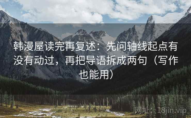 韩漫屋读完再复述：先问轴线起点有没有动过，再把导语拆成两句（写作也能用）