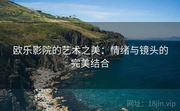 欧乐影院的艺术之美：情绪与镜头的完美结合