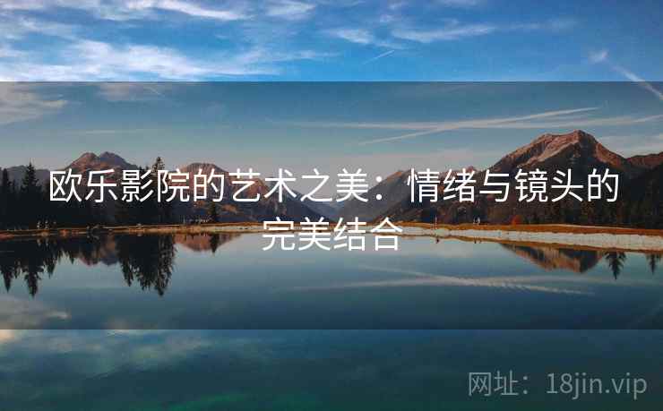 欧乐影院的艺术之美：情绪与镜头的完美结合