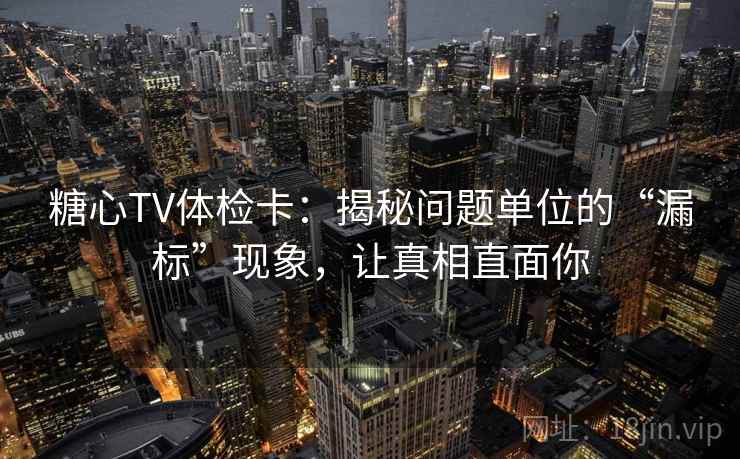 糖心TV体检卡：揭秘问题单位的“漏标”现象，让真相直面你
