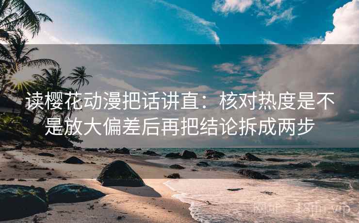 读樱花动漫把话讲直：核对热度是不是放大偏差后再把结论拆成两步