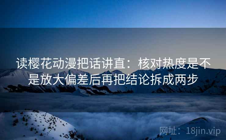 读樱花动漫把话讲直：核对热度是不是放大偏差后再把结论拆成两步