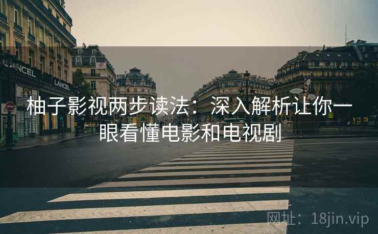 柚子影视两步读法：深入解析让你一眼看懂电影和电视剧