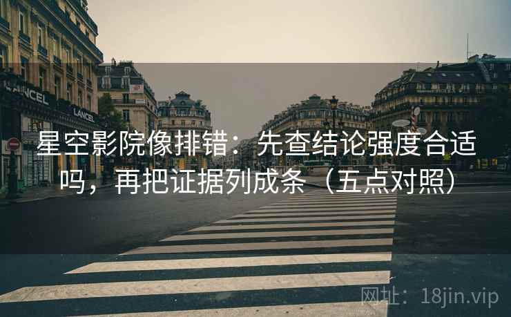 星空影院像排错：先查结论强度合适吗，再把证据列成条（五点对照）