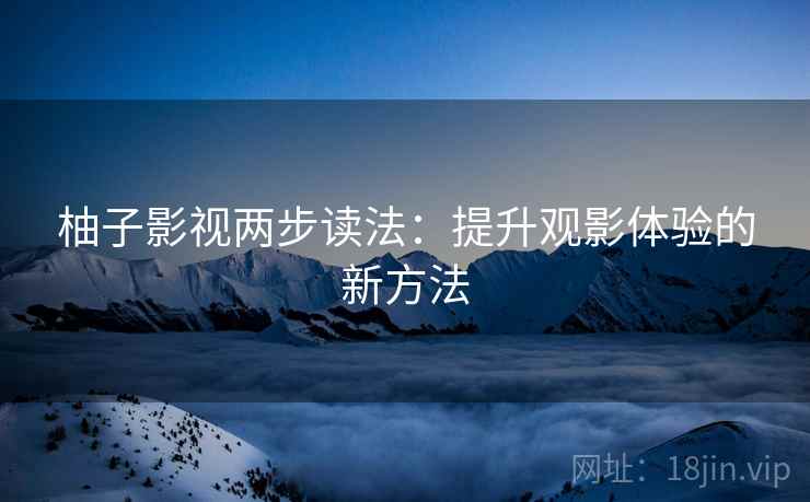 柚子影视两步读法：提升观影体验的新方法