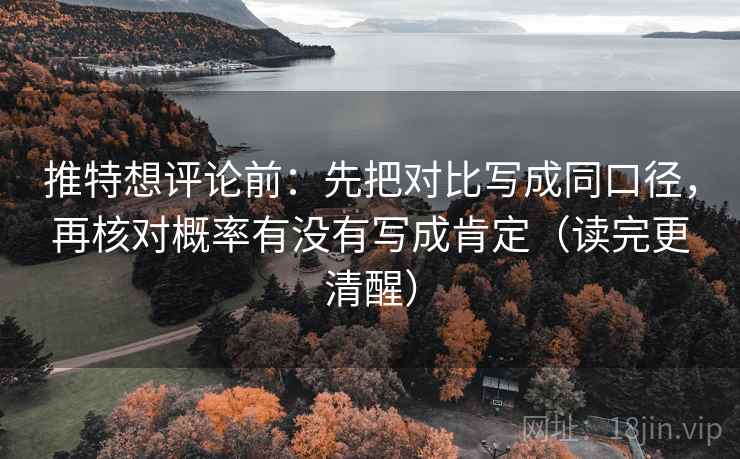 推特想评论前：先把对比写成同口径，再核对概率有没有写成肯定（读完更清醒）