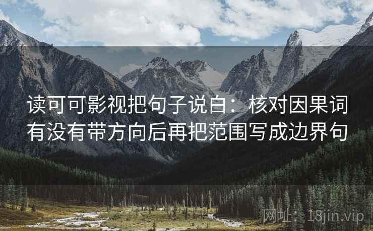 读可可影视把句子说白：核对因果词有没有带方向后再把范围写成边界句  第1张