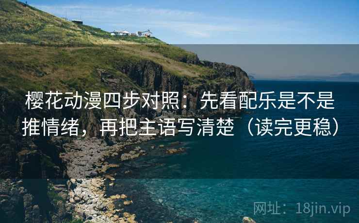 樱花动漫四步对照：先看配乐是不是推情绪，再把主语写清楚（读完更稳）