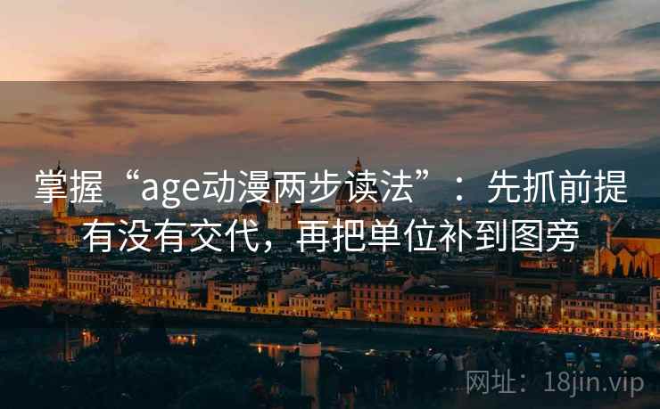 掌握“age动漫两步读法”：先抓前提有没有交代，再把单位补到图旁