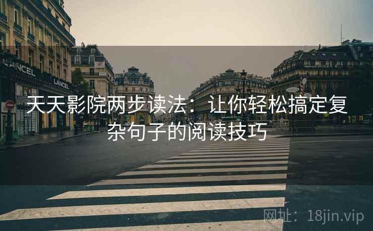 天天影院两步读法：让你轻松搞定复杂句子的阅读技巧