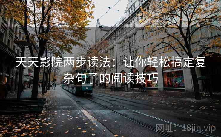 天天影院两步读法：让你轻松搞定复杂句子的阅读技巧