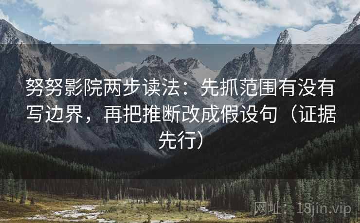 努努影院两步读法：先抓范围有没有写边界，再把推断改成假设句（证据先行）