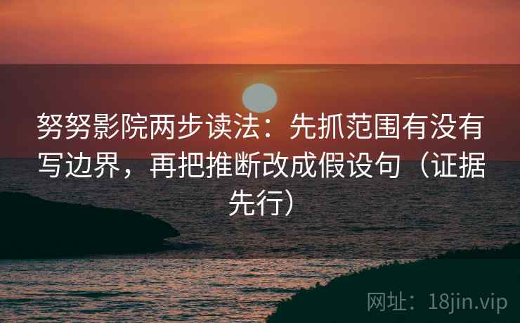 努努影院两步读法：先抓范围有没有写边界，再把推断改成假设句（证据先行）