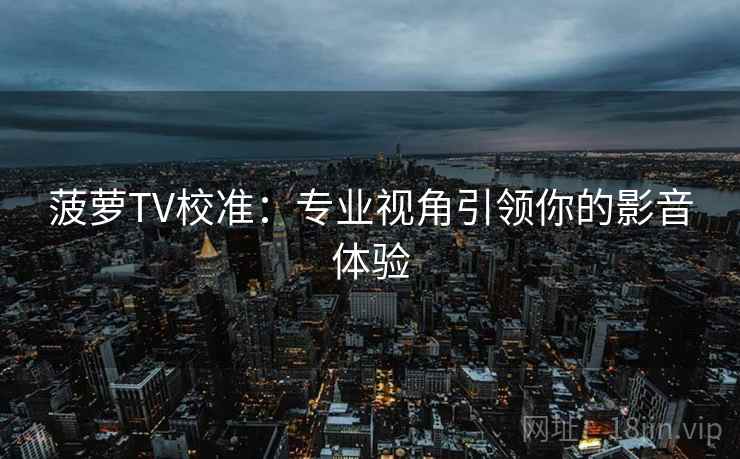 菠萝TV校准：专业视角引领你的影音体验