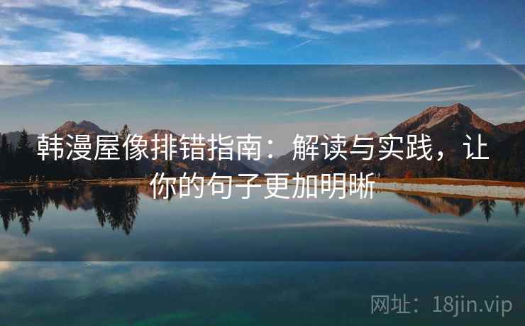 韩漫屋像排错指南：解读与实践，让你的句子更加明晰