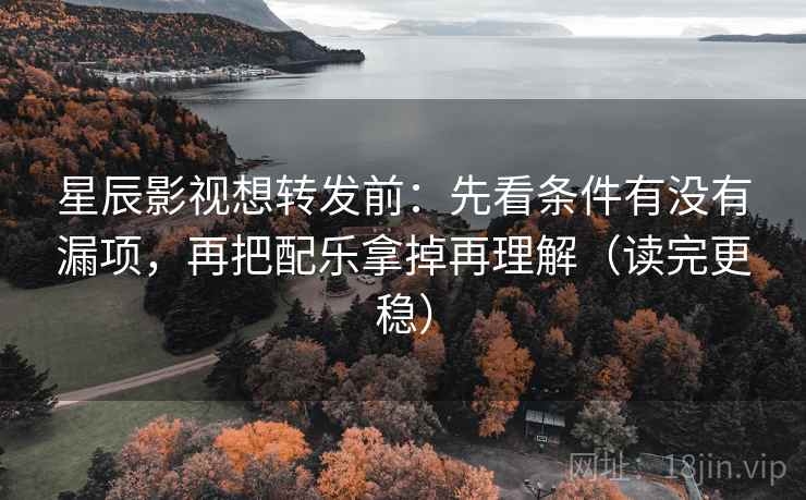 星辰影视想转发前：先看条件有没有漏项，再把配乐拿掉再理解（读完更稳）  第1张