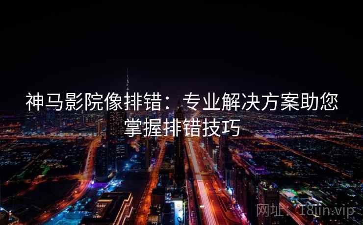 神马影院像排错：专业解决方案助您掌握排错技巧