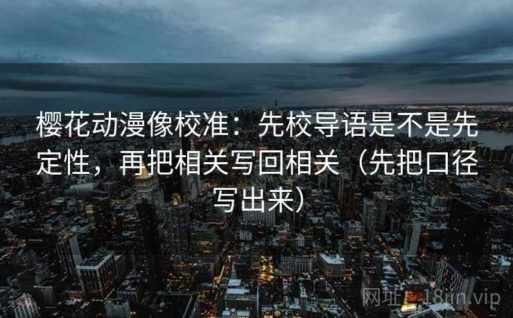 樱花动漫像校准：先校导语是不是先定性，再把相关写回相关（先把口径写出来）