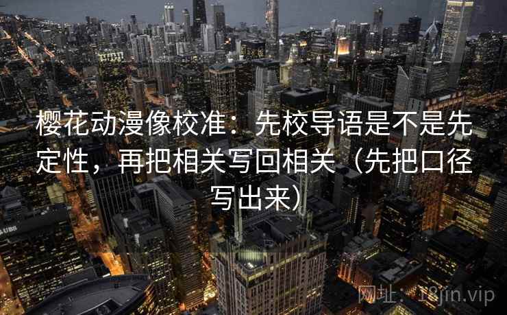 樱花动漫像校准：先校导语是不是先定性，再把相关写回相关（先把口径写出来）