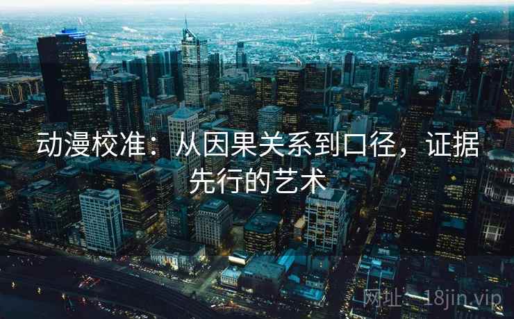 动漫校准：从因果关系到口径，证据先行的艺术  第2张