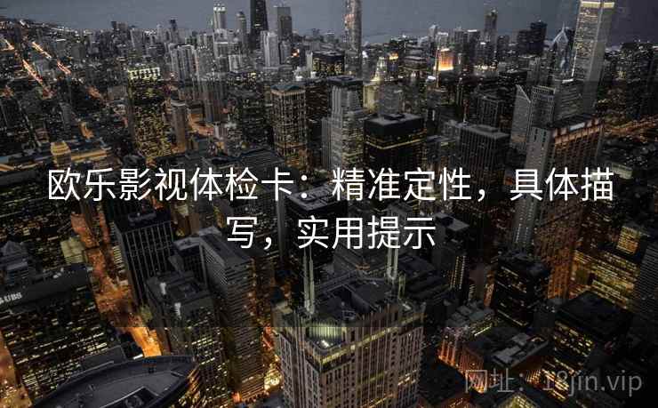 欧乐影视体检卡：精准定性，具体描写，实用提示  第2张