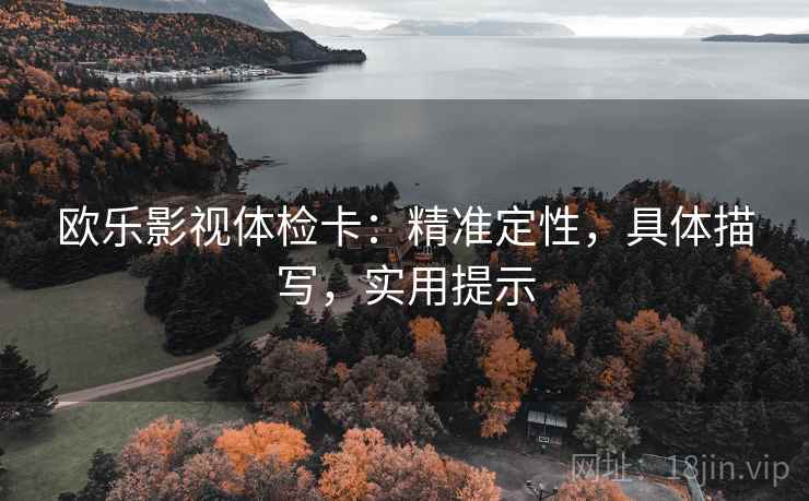 欧乐影视体检卡：精准定性，具体描写，实用提示  第1张
