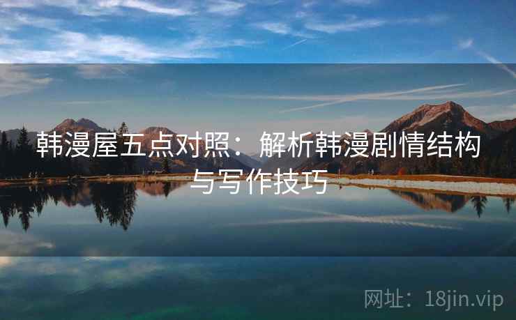 韩漫屋五点对照：解析韩漫剧情结构与写作技巧