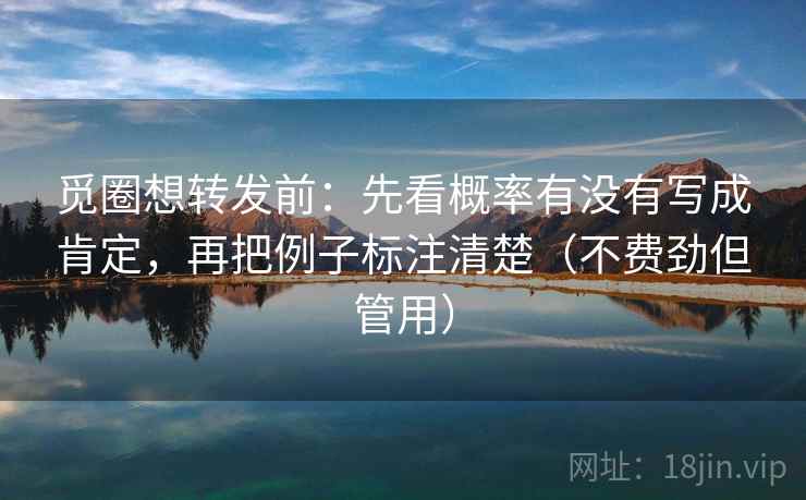 觅圈想转发前：先看概率有没有写成肯定，再把例子标注清楚（不费劲但管用）  第1张