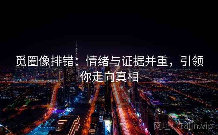 觅圈像排错：情绪与证据并重，引领你走向真相