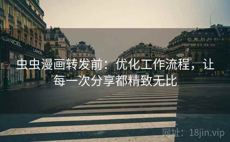 虫虫漫画转发前：优化工作流程，让每一次分享都精致无比
